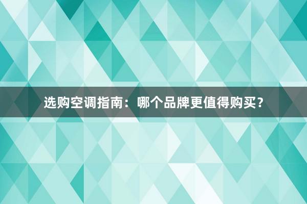 选购空调指南：哪个品牌更值得购买？