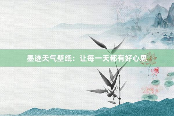 墨迹天气壁纸：让每一天都有好心思